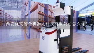 西安优艾智合机器人科技有限公司怎么样？