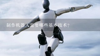 制作机器人需要哪些基本技术?