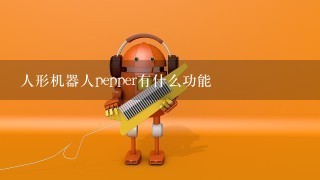 人形机器人pepper有什么功能