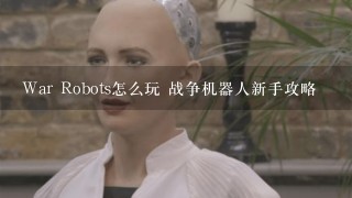 War Robots怎么玩 战争机器人新手攻略