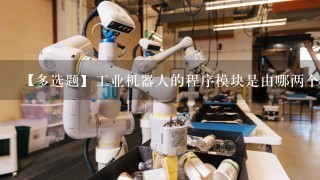 【多选题】工业机器人的程序模块是由哪两个模块组成()