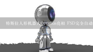 特斯拉人形机器人Optimus亮相 FSD完全自动驾驶最新