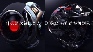 什么是送餐机器人？DSR02 系列送餐机器人有哪些特点