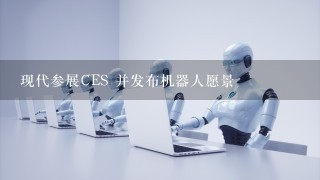 现代参展CES 并发布机器人愿景