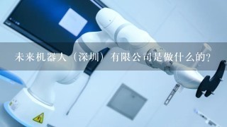 未来机器人（深圳）有限公司是做什么的？