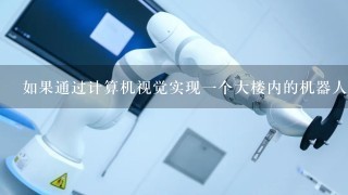 如果通过计算机视觉实现1个大楼内的机器人导航，都