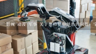 影视 动漫 军事 关于奥特曼中怪兽的问题：宇宙机器人大铁块VS阿斯特隆，扎赞，特贡，谁会赢？请介绍