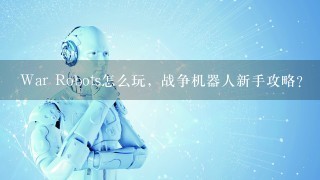 War Robots怎么玩，战争机器人新手攻略？