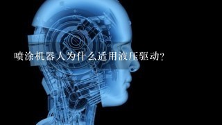 喷涂机器人为什么适用液压驱动？