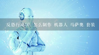 反恐行动OL 怎么制作 机器人 马萨奥 套装