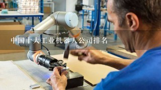 中国十大工业机器人公司排名