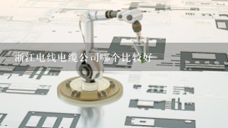 浙江电线电缆公司哪个比较好