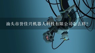 汕头市誉佳兴机器人科技有限公司怎么样？