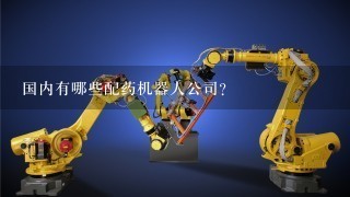 国内有哪些配药机器人公司？