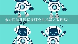 未来医院化险医技师会被机器人取代吗?