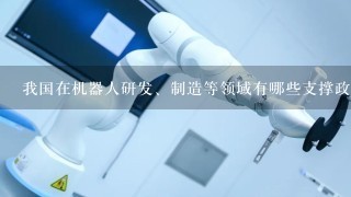 我国在机器人研发、制造等领域有哪些支撑政策?有无创新技术?