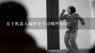 关于机器人编程要学习哪些知识？