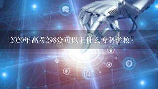 2020年高考298分可以上什么专科学校？