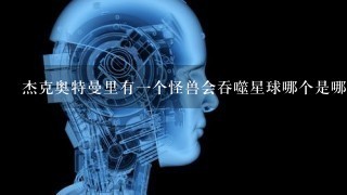 杰克奥特曼里有1个怪兽会吞噬星球哪个是哪1集？？？？？？？急急急急