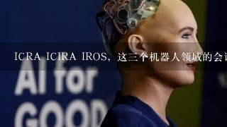 ICRA ICIRA IROS，这3个机器人领域的会议，哪个级别高？