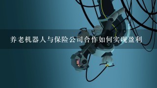 养老机器人与保险公司合作如何实现盈利