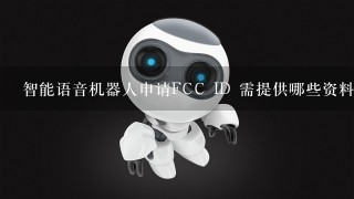 智能语音机器人申请FCC ID 需提供哪些资料？