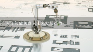 人工智能机器人未来发展趋势