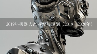 2019年机器人产业发展规划（2019－2020年）