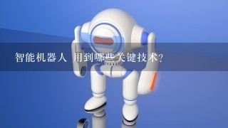 智能机器人 用到哪些关键技术？