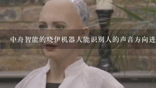 中舟智能的晓伊机器人能识别人的声音方向进行定位、移动吗？