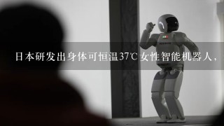 日本研发出身体可恒温37℃女性智能机器人，逼真程度