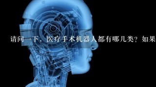 请问1下，医疗手术机器人都有哪几类？如果用它做手术，安全吗？