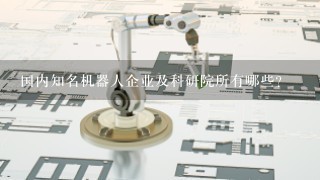 国内知名机器人企业及科研院所有哪些？