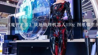 《魔兽世界》战地修理机器人110g 图纸哪里掉?