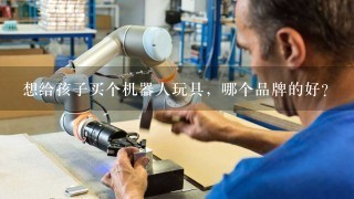 想给孩子买个机器人玩具，哪个品牌的好？