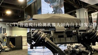 CCTV管道爬行检测机器人国内自主研发品牌有哪些？是否可以定制开发