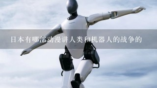 日本有哪部动漫讲人类和机器人的战争的