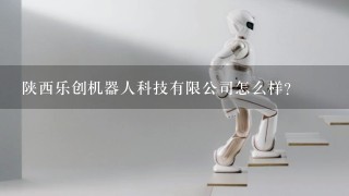 陕西乐创机器人科技有限公司怎么样？