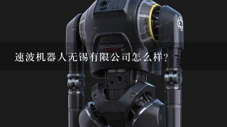 速波机器人无锡有限公司怎么样？