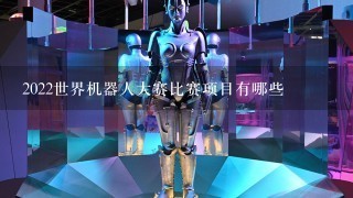 2022世界机器人大赛比赛项目有哪些