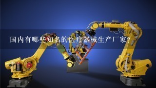 国内有哪些知名的医疗器械生产厂家？