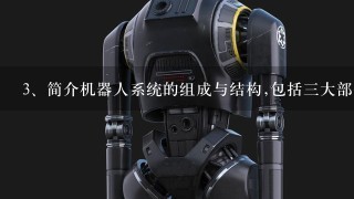 <br/>3、简介机器人系统的组成与结构,包括3大部分、6个