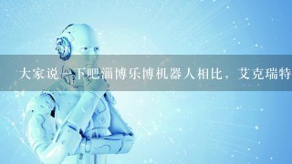 大家说1下吧淄博乐博机器人相比，艾克瑞特有？