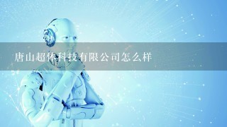 唐山超体科技有限公司怎么样