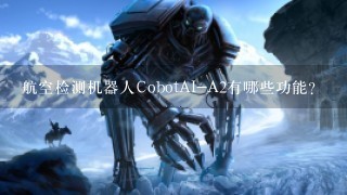 航空检测机器人CobotAI-A2有哪些功能？