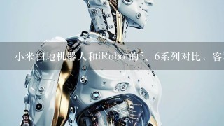 小米扫地机器人和iRobot的<br/>5、6系列对比，客观评价，各自的优点和性价比，哪个好