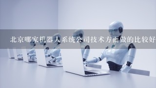 北京哪家机器人系统公司技术方面做的比较好？