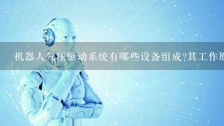 机器人气压驱动系统有哪些设备组成?其工作原理是什么?