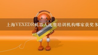 上海VEXEDR机器人比赛培训机构哪家获奖多？