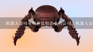 机器人公司有哪些比较出名的公司，机器人公司简介1